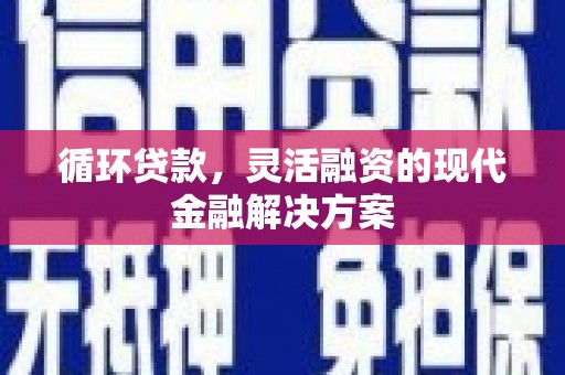江孜循环贷款，灵活融资的现代金融解决方案