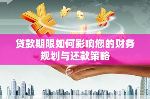 江孜贷款期限如何影响您的财务规划与还款策略