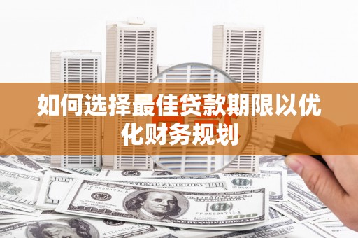 江孜如何选择最佳贷款期限以优化财务规划