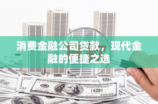 江孜消费金融公司贷款，现代金融的便捷之选