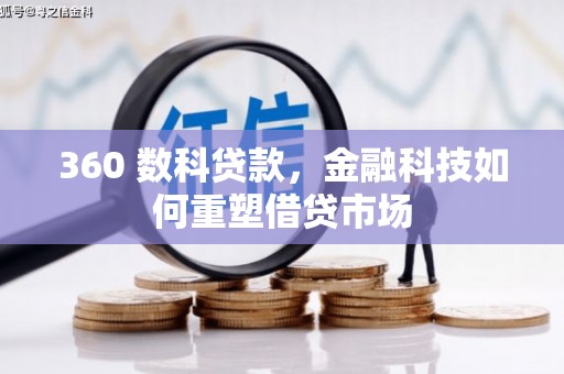 江孜360 数科贷款，金融科技如何重塑借贷市场