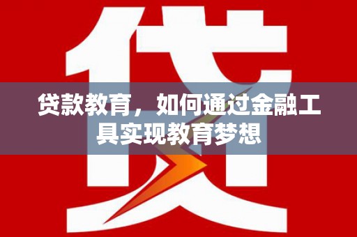 江孜贷款教育，如何通过金融工具实现教育梦想