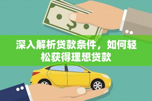 江孜深入解析贷款条件，如何轻松获得理想贷款
