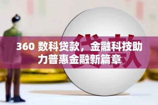 江孜360 数科贷款，金融科技助力普惠金融新篇章