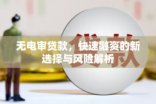 江孜无电审贷款，快速融资的新选择与风险解析