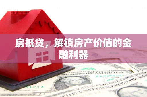 江孜房抵贷，解锁房产价值的金融利器