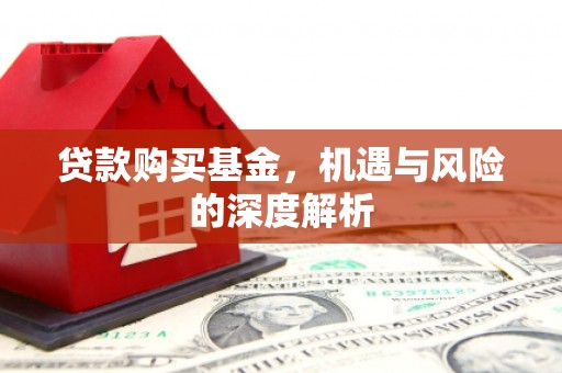 江孜贷款购买基金，机遇与风险的深度解析