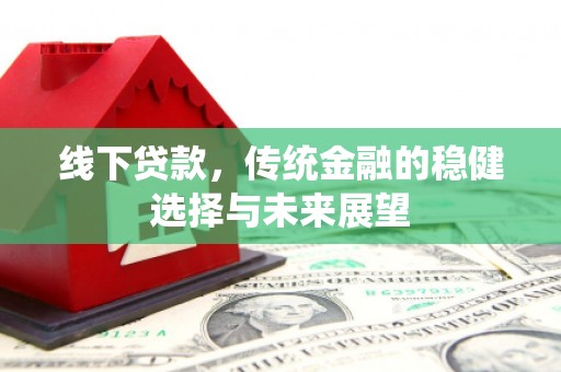 江孜线下贷款，传统金融的稳健选择与未来展望