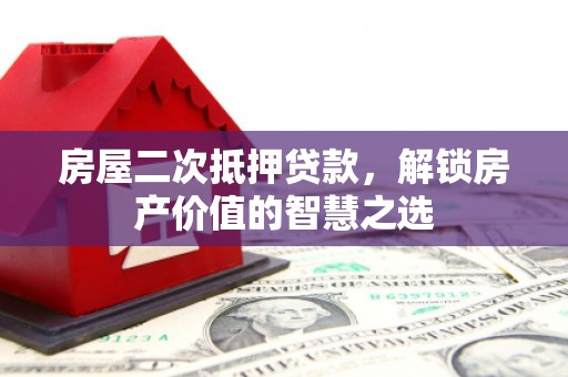 江孜房屋二次抵押贷款，解锁房产价值的智慧之选