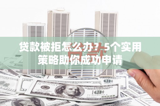 江孜贷款被拒怎么办？5个实用策略助你成功申请