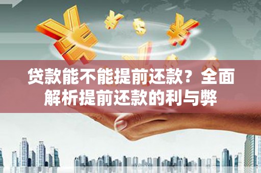 江孜贷款能不能提前还款？全面解析提前还款的利与弊