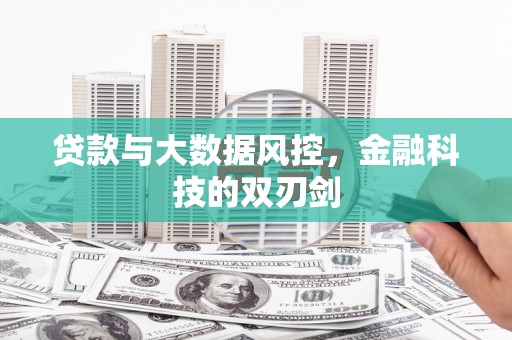江孜贷款与大数据风控，金融科技的双刃剑