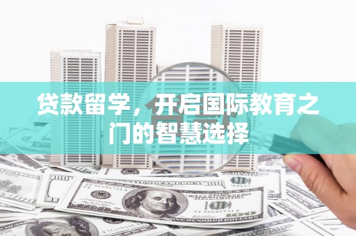 江孜贷款留学，开启国际教育之门的智慧选择