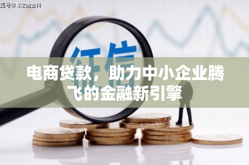 江孜电商贷款，助力中小企业腾飞的金融新引擎