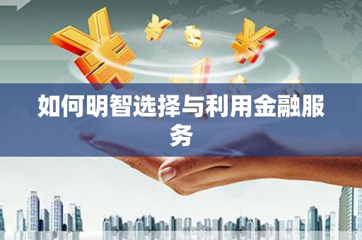 江孜如何明智选择与利用金融服务