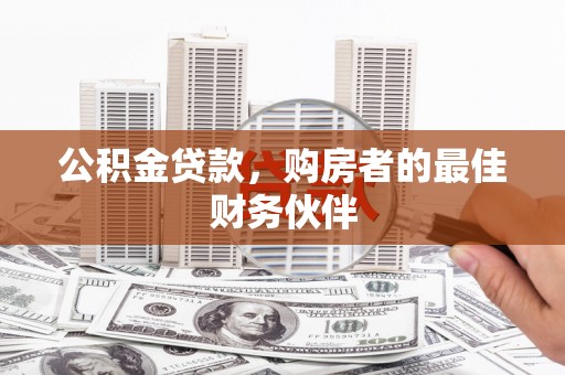 江孜公积金贷款，购房者的最佳财务伙伴