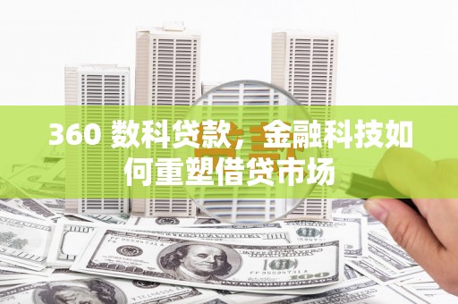 江孜360 数科贷款，金融科技如何重塑借贷市场