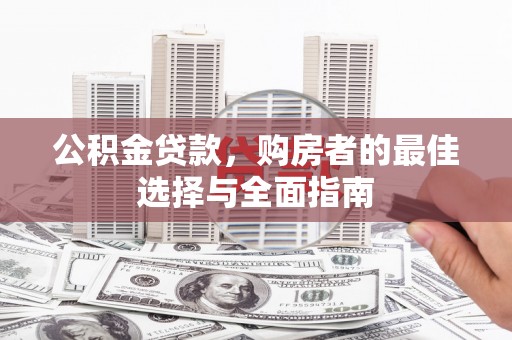 江孜公积金贷款，购房者的最佳选择与全面指南