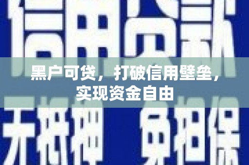 江孜黑户可贷，打破信用壁垒，实现资金自由