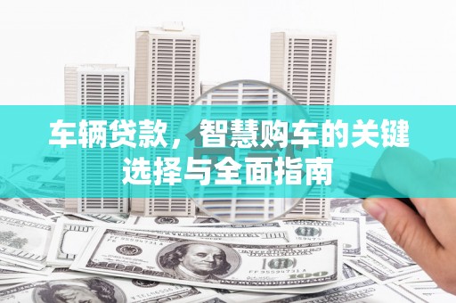 江孜车辆贷款，智慧购车的关键选择与全面指南