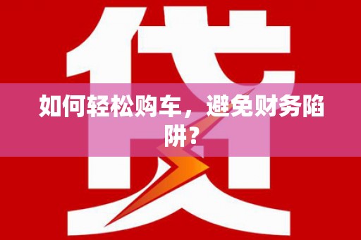 江孜如何轻松购车，避免财务陷阱？