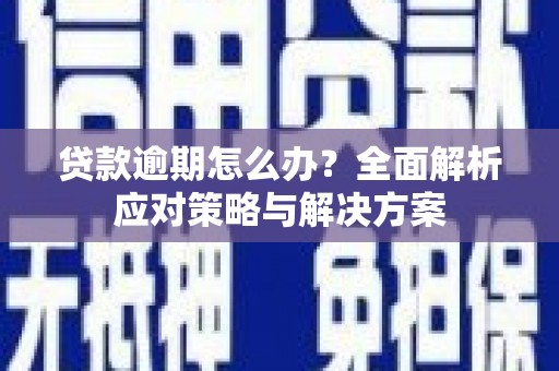 江孜贷款逾期怎么办？全面解析应对策略与解决方案