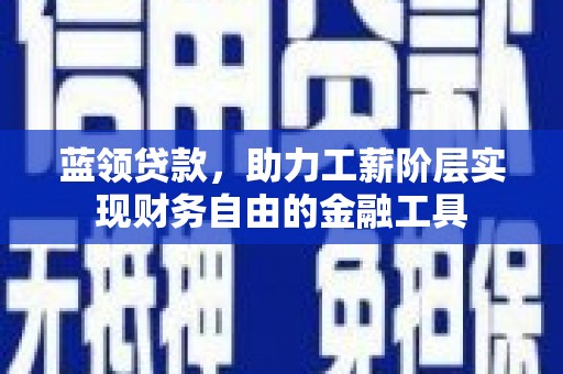 江孜蓝领贷款，助力工薪阶层实现财务自由的金融工具