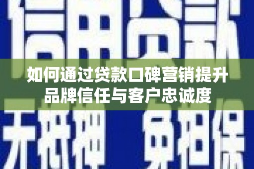 江孜如何通过贷款口碑营销提升品牌信任与客户忠诚度