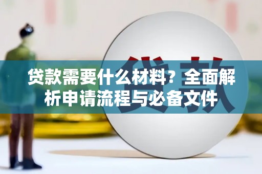 江孜贷款需要什么材料？全面解析申请流程与必备文件