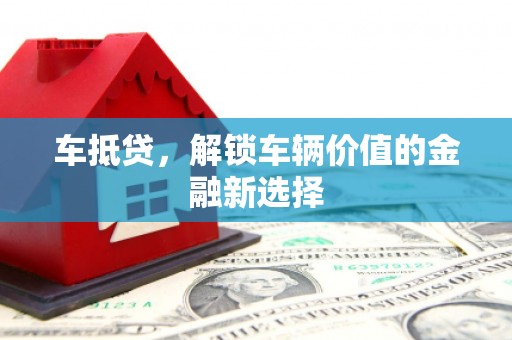 江孜车抵贷，解锁车辆价值的金融新选择