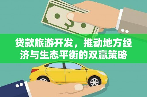 江孜贷款旅游开发，推动地方经济与生态平衡的双赢策略