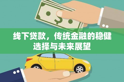 江孜线下贷款，传统金融的稳健选择与未来展望