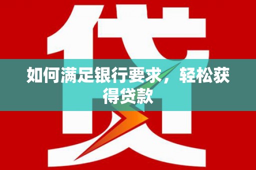 江孜如何满足银行要求，轻松获得贷款