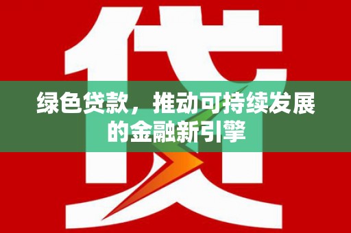 江孜绿色贷款，推动可持续发展的金融新引擎