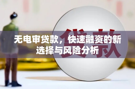江孜无电审贷款，快速融资的新选择与风险分析