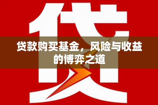 江孜贷款购买基金，风险与收益的博弈之道
