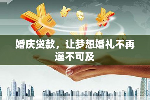 江孜婚庆贷款，让梦想婚礼不再遥不可及
