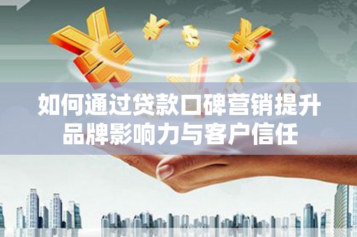 江孜如何通过贷款口碑营销提升品牌影响力与客户信任