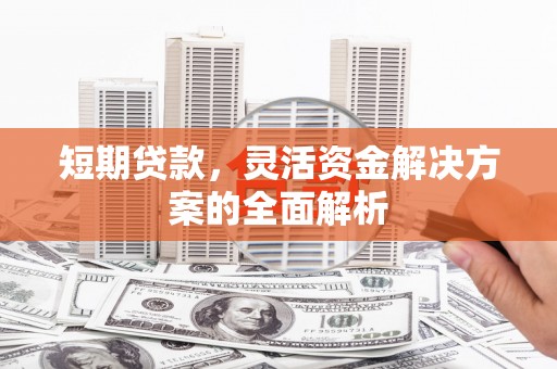 江孜短期贷款，灵活资金解决方案的全面解析