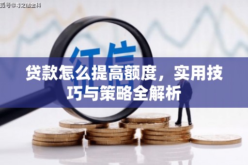 江孜贷款怎么提高额度，实用技巧与策略全解析