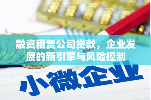 江孜融资租赁公司贷款，企业发展的新引擎与风险控制