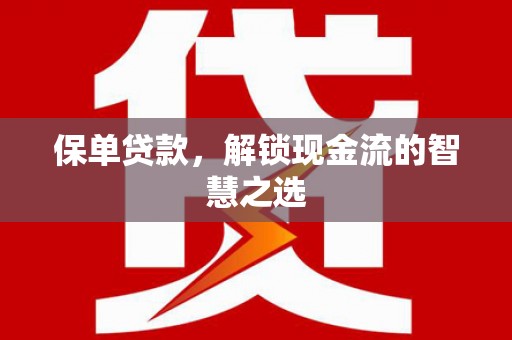 江孜保单贷款，解锁现金流的智慧之选