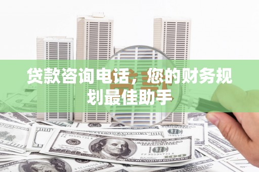 江孜贷款咨询电话，您的财务规划最佳助手