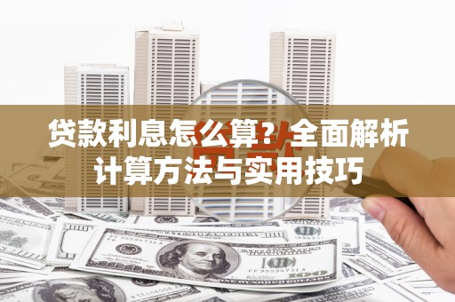 江孜贷款利息怎么算？全面解析计算方法与实用技巧