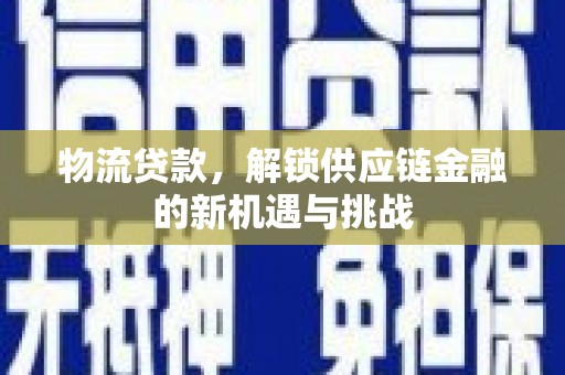 江孜物流贷款，解锁供应链金融的新机遇与挑战