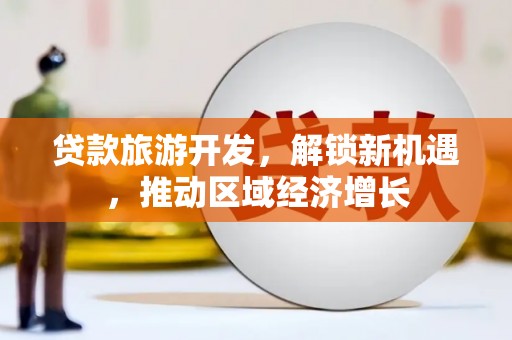 江孜贷款旅游开发，解锁新机遇，推动区域经济增长