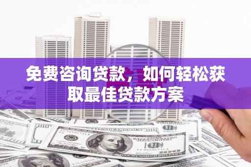 江孜免费咨询贷款，如何轻松获取最佳贷款方案