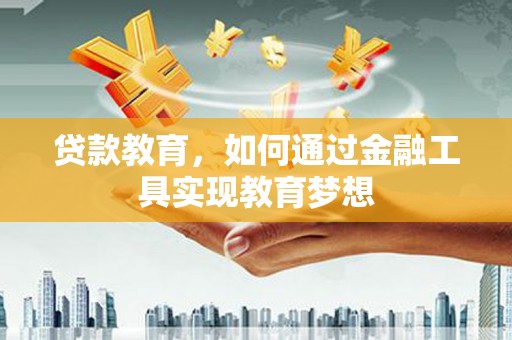 江孜贷款教育，如何通过金融工具实现教育梦想