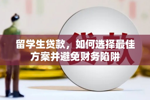 江孜留学生贷款，如何选择最佳方案并避免财务陷阱