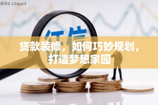 江孜贷款装修，如何巧妙规划，打造梦想家园